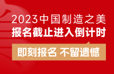 2023中国制造之美报名截止进入倒计时！